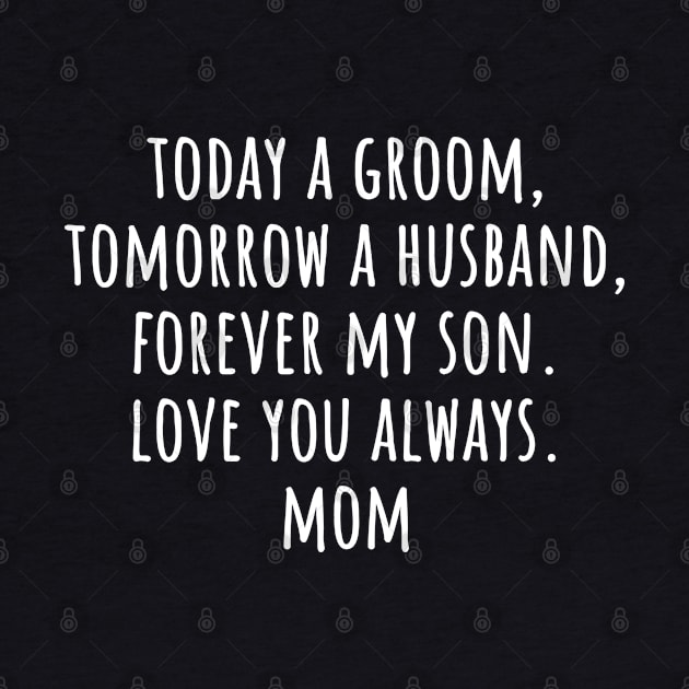 Today a groom, tomorrow a husband, forever my son. Love You Always. Mom Funny Groom Wedding Day by weirdboy